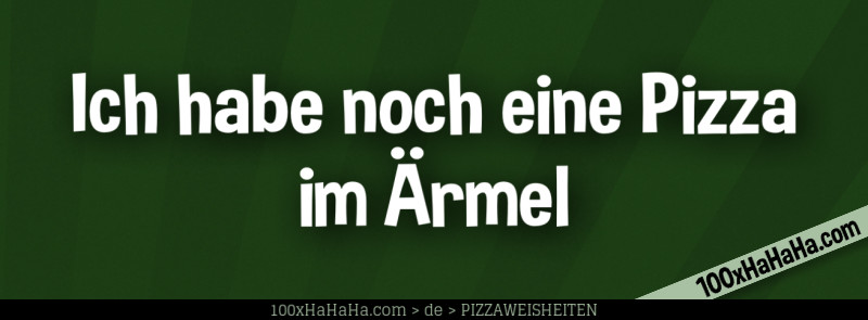 Ich habe noch eine Pizza im Aermel