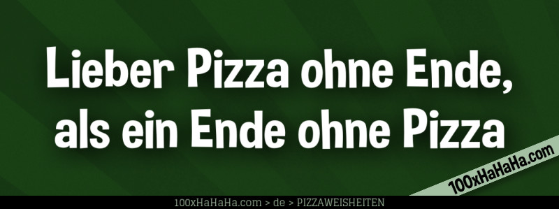 Lieber Pizza ohne Ende, als ein Ende ohne Pizza
