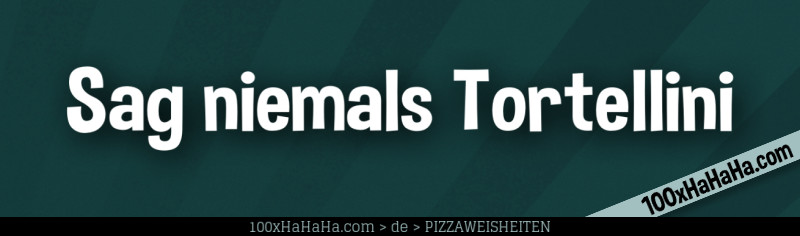Sag niemals Tortellini