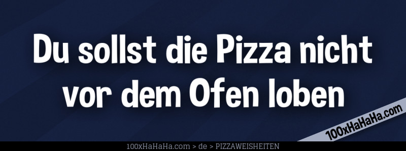Du sollst die Pizza nicht vor dem Ofen loben