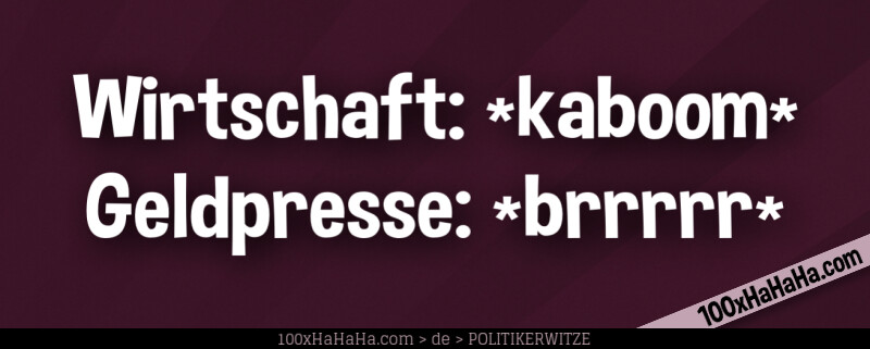 Wirtschaft: *kaboom* / Geldpresse: *brrrrr* /