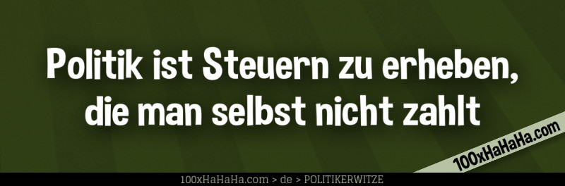 Politik ist Steuern zu erheben, die man selbst nicht zahlt