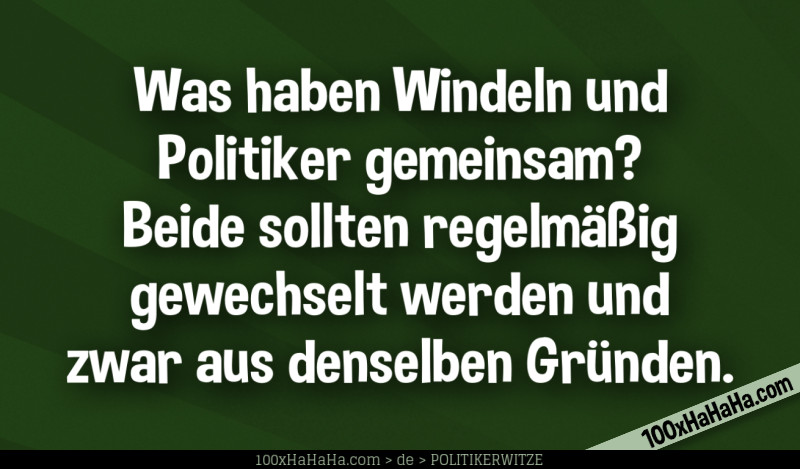 Was haben Windeln und Politiker gemeinsam? Beide sollten regelmaessig gewechselt werden und zwar aus denselben Gruenden.