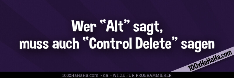 Wer "Alt" sagt, muss auch "Control Delete" sagen