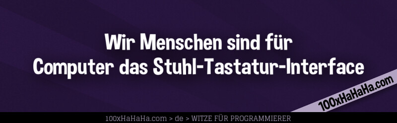 Wir Menschen sind fuer Computer das Stuhl-Tastatur-Interface