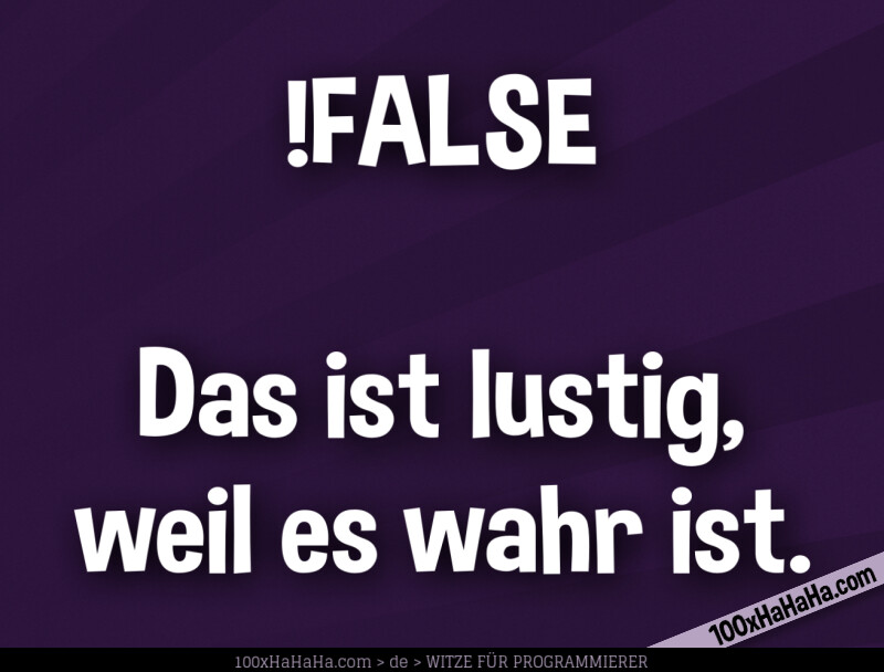 !FALSE / / Das ist lustig, weil es wahr ist.