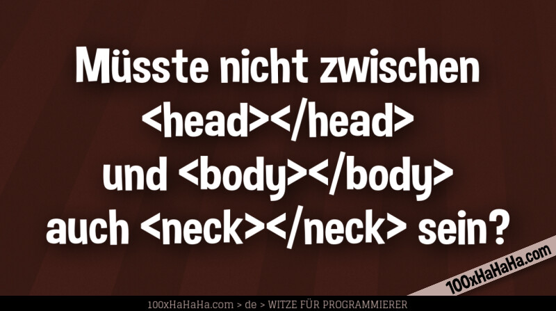 Muesste nicht zwischen <head></head> und <body></body> auch <neck></neck> sein?