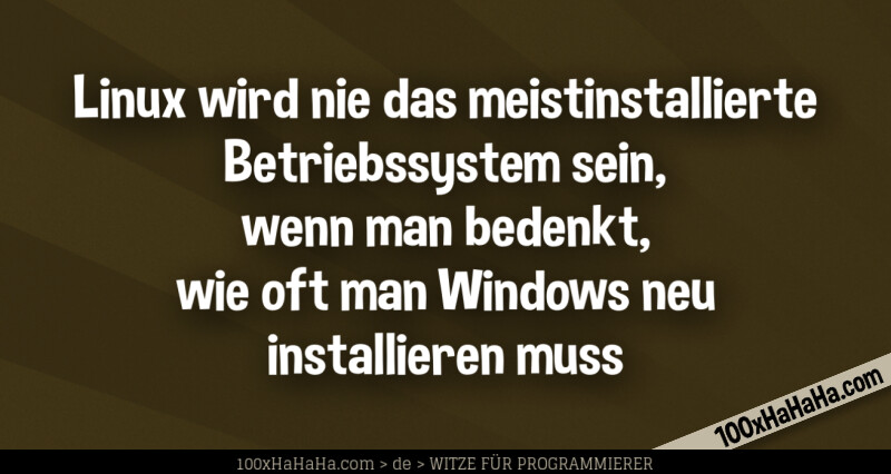 Linux wird nie das meistinstallierte Betriebssystem sein, wenn man bedenkt, wie oft man Windows neu installieren muss