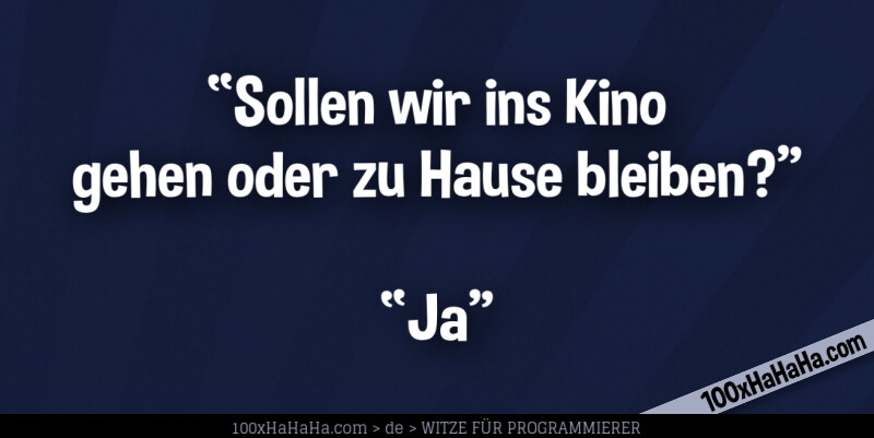 "Sollen wir ins Kino gehen oder zu Hause bleiben?" —"Ja"