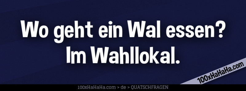Wo geht ein Wal essen? Im Wahllokal.