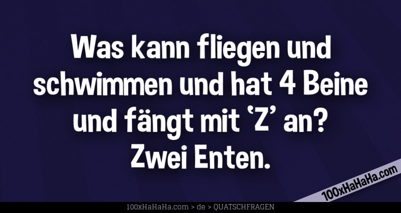 Was kann fliegen und schwimmen und hat 4 Beine und faengt mit 'Z' an? Zwei Enten