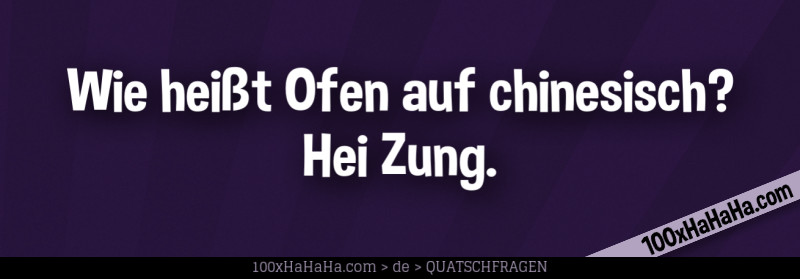 Wie heisst Ofen auf chinesisch? Hei Zung.