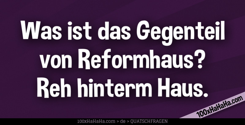 Was ist das Gegenteil von Reformhaus? Reh hinterm Haus.