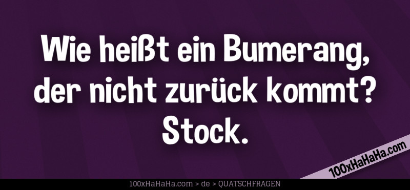 Wie heisst ein Bumerang, der nicht zurueck kommt? Stock