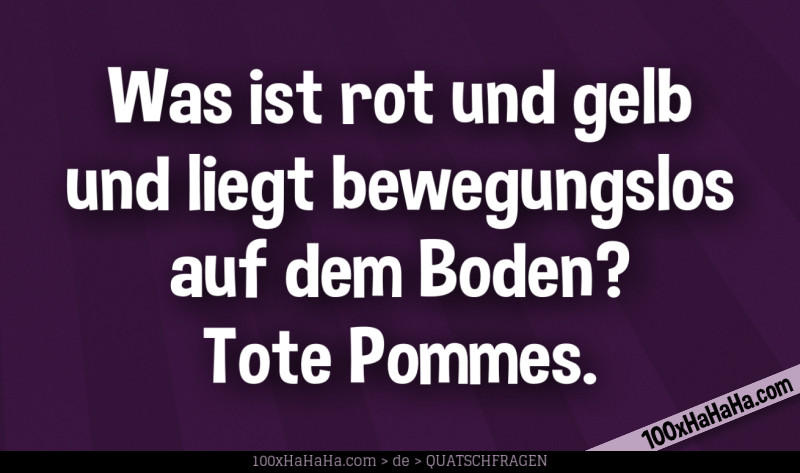 Was ist rot und gelb und liegt bewegungslos auf dem Boden? Tote Pommes