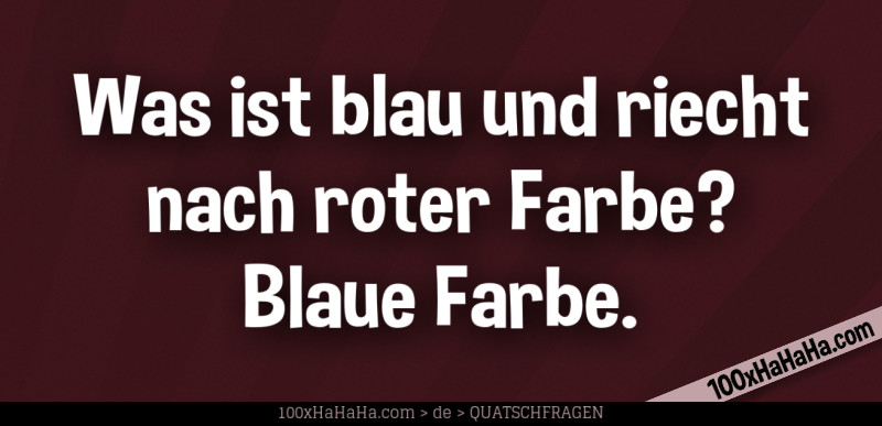 Was ist blau und riecht nach roter Farbe? Blaue Farbe
