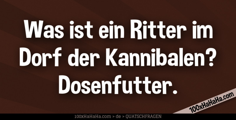 Was ist ein Ritter im Dorf der Kannibalen? Dosenfutter