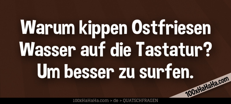 Warum kippen Ostfriesen Wasser auf die Tastatur? Um besser zu surfen