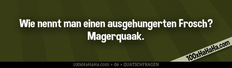 Wie nennt man einen ausgehungerten Frosch? Magerquaak