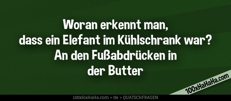 Woran erkennt man, dass ein Elefant im Kuehlschrank war? An den Fussabdruecken in der Butter