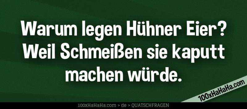 Warum legen Huehner Eier? Weil Schmeissen sie kaputt machen wuerde.
