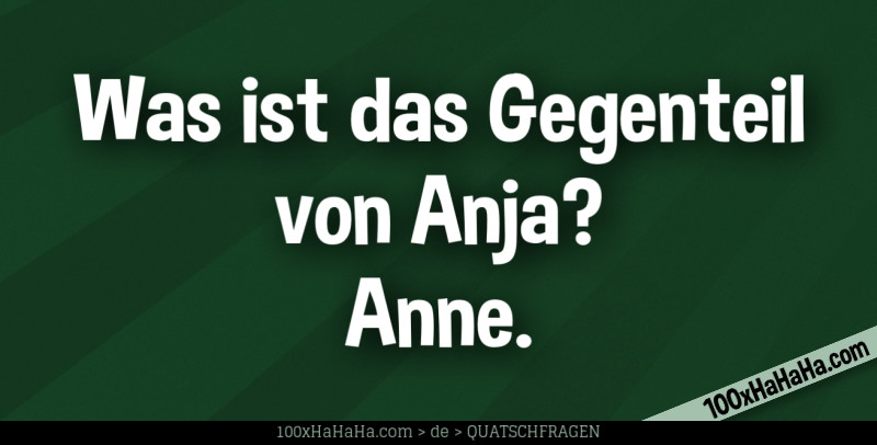 Was ist das Gegenteil von Anja? Anne.