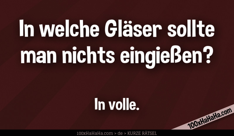 In welche Glaeser sollte man nichts eingiessen? / / In volle.