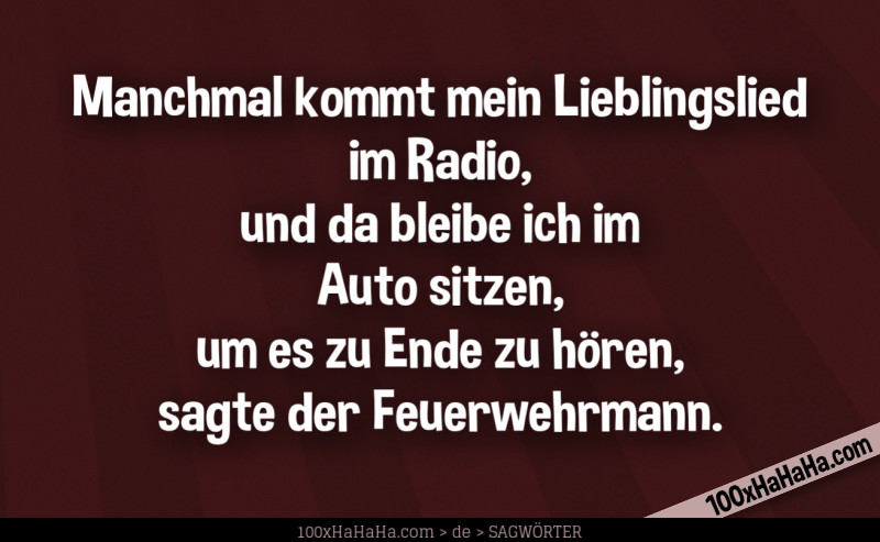 Manchmal kommt mein Lieblingslied im Radio, und da bleibe ich im Auto sitzen, um es zu Ende zu hoeren, sagte der Feuerwehrmann.