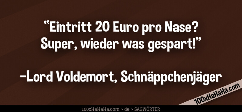 "Eintritt 20 Euro pro Nase? Super, wieder was gespart!" / / —Lord Voldemort, Schnaeppchenjaeger