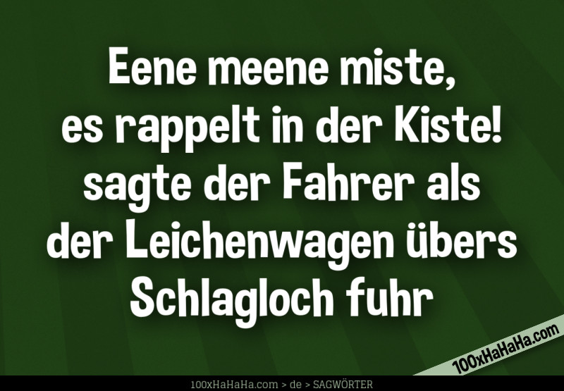 Eene meene miste, es rappelt in der Kiste! sagte der Fahrer als der Leichenwagen uebers Schlagloch fuhr