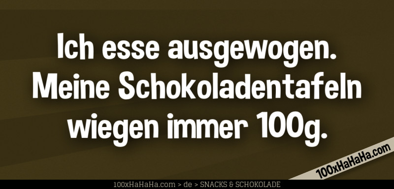 Ich esse ausgewogen. Meine Schokoladentafeln wiegen immer 100g.