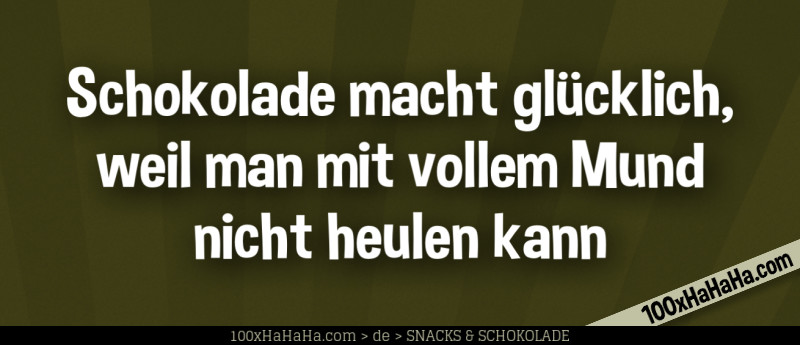 Schokolade macht gluecklich, weil man mit vollem Mund nicht heulen kann