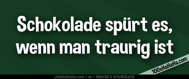 Schokolade spuert es, wenn man traurig ist