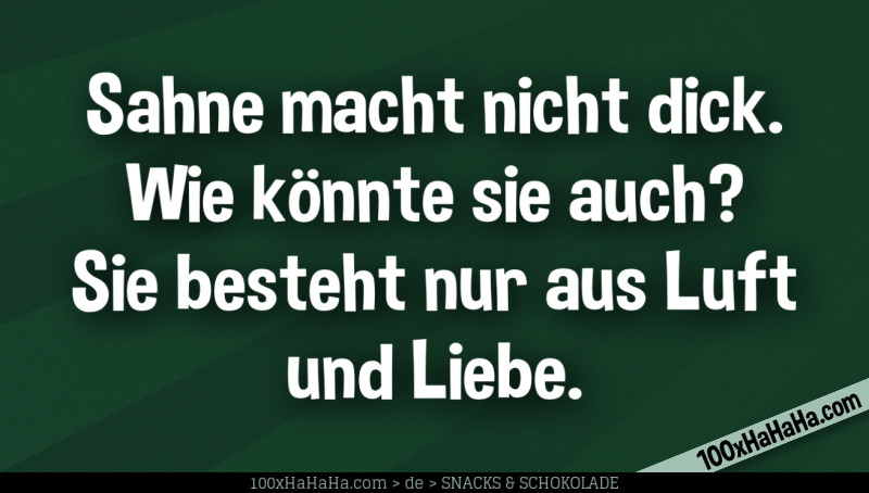 Sahne macht nicht dick. Wie koennte sie auch? Sie besteht nur aus Luft und Liebe.