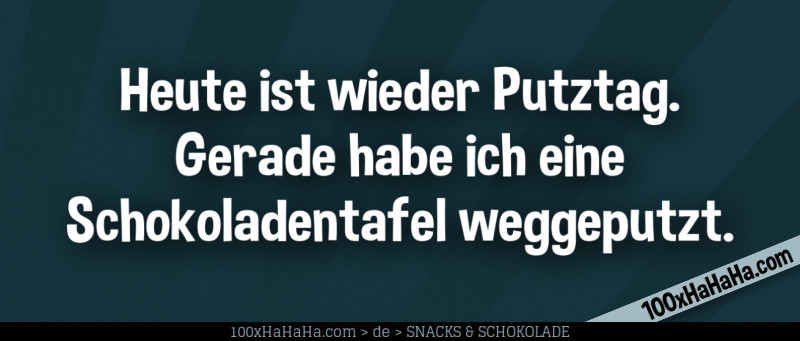Heute ist wieder Putztag. Gerade habe ich eine Schokoladentafel weggeputzt.