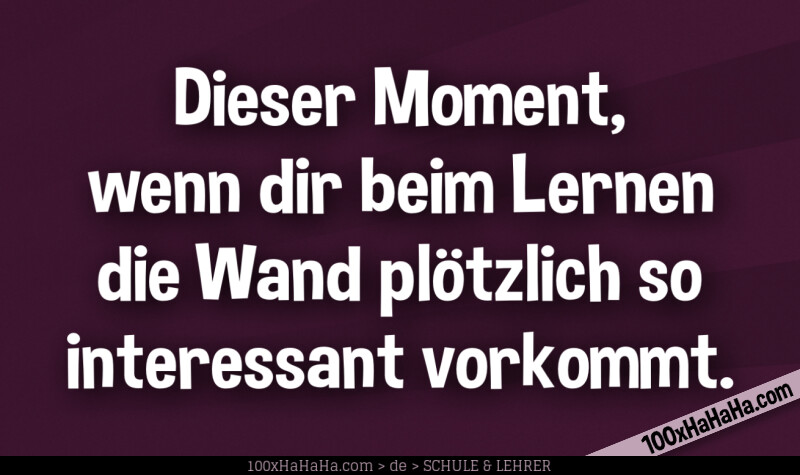 Dieser Moment, wenn dir beim Lernen die Wand ploetzlich so interessant vorkommt.