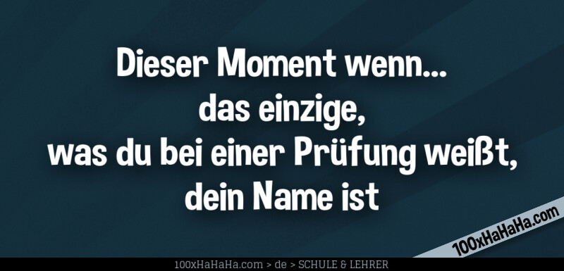 Dieser Moment wenn... das einzige, was du bei einer Pruefung weisst, dein Name ist