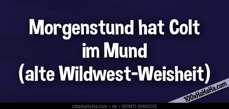 Morgenstund hat Colt im Mund / (alte Wildwest-Weisheit)