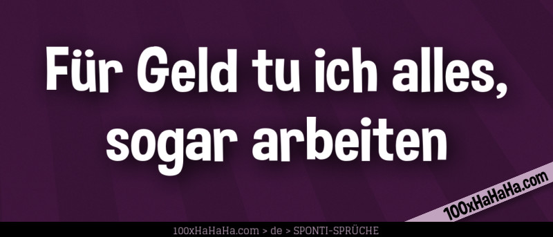 Fuer Geld tu ich alles, sogar arbeiten