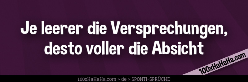 Je leerer die Versprechungen, desto voller die Absicht