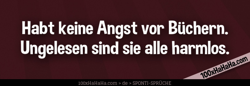 Habt keine Angst vor Buechern. Ungelesen sind sie alle harmlos.