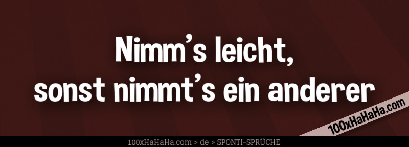 Nimm's leicht, sonst nimmt's ein anderer