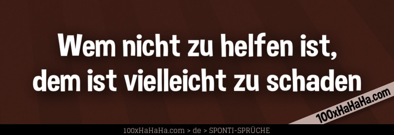 Wem nicht zu helfen ist, dem ist vielleicht zu schaden