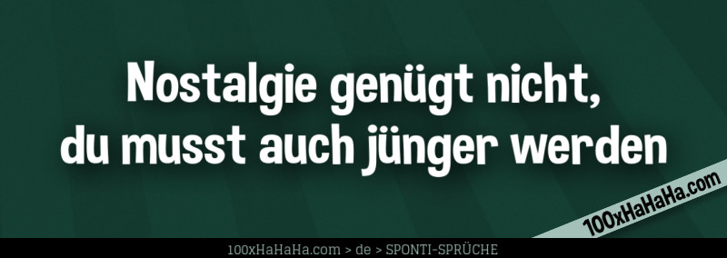 Nostalgie genuegt nicht, du musst auch juenger werden