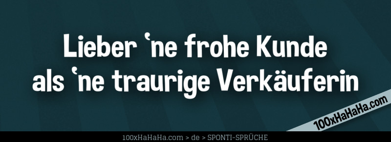 Lieber 'ne frohe Kunde als 'ne traurige Verkaeuferin