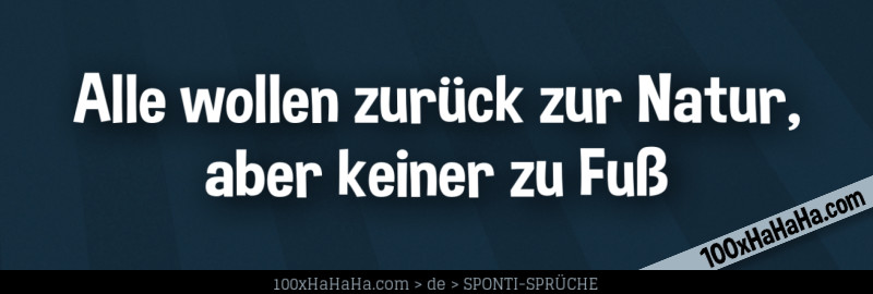 Alle wollen zurueck zur Natur, aber keiner zu Fuss