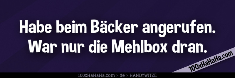 Habe beim Baecker angerufen. War nur die Mehlbox dran.