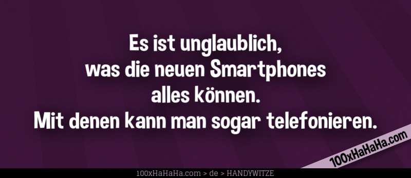 Es ist unglaublich, was die neuen Smartphones alles koennen. Mit denen kann man sogar telefonieren.