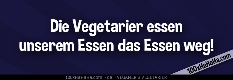 Die Vegetarier essen unserem Essen das Essen weg!