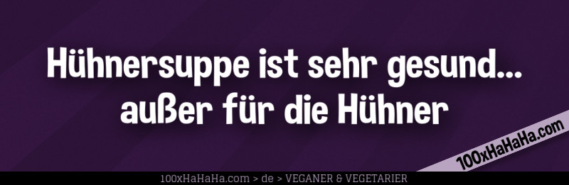 Huehnersuppe ist sehr gesund... ausser fuer die Huehner